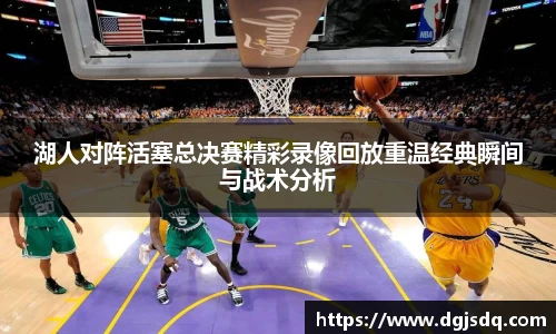湖人对阵活塞总决赛精彩录像回放重温经典瞬间与战术分析