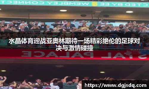 水晶体育迎战亚奥林期待一场精彩绝伦的足球对决与激情碰撞